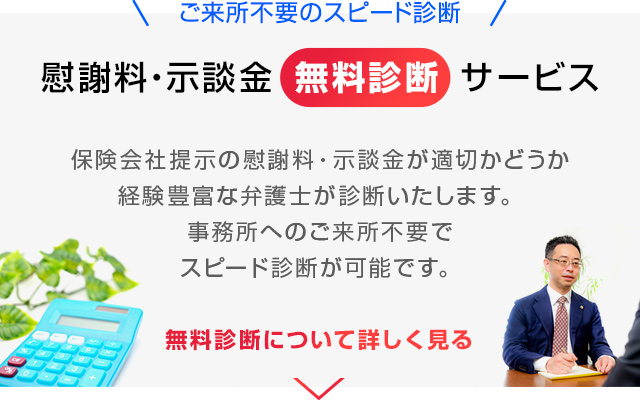 保険会社提示の慰謝料・示談金が適切かどうか弁護士が直接、無料で診断いたします。