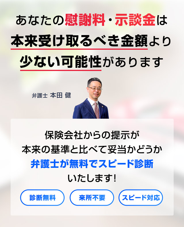 保険会社からの提示が本来の基準と比べて妥当かどうか弁護士が無料でスピード診断いたします。